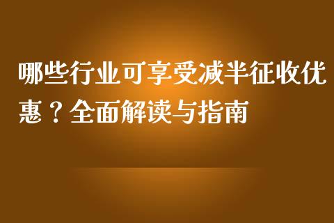 哪些行业可享受减半征收优惠？全面解读与指南_https://www.apanben.com_在线喊单_第1张