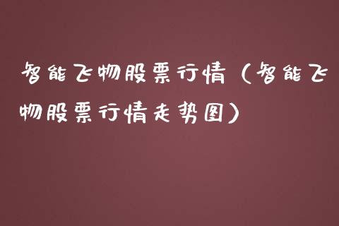 智能飞物股票行情（智能飞物股票行情走势图）_https://www.apanben.com_股市指导_第1张