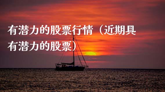 有潜力的股票行情（近期具有潜力的股票）_https://www.apanben.com_股市分析_第1张