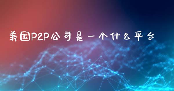 美国P2P公司是一个什么平台_https://www.apanben.com_国际财经_第1张