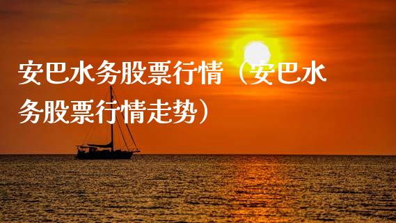 安巴水务股票行情（安巴水务股票行情走势）_https://www.apanben.com_股票怎么玩_第1张
