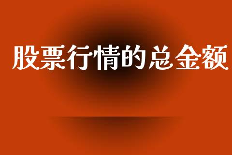 股票行情的总金额_https://www.apanben.com_股票怎么玩_第1张