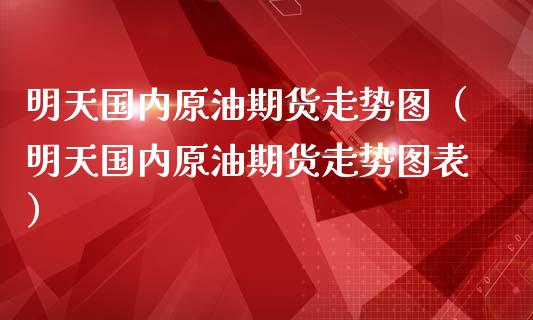 明天国内原油期货走势图（明天国内原油期货走势图表）_https://www.apanben.com_期货学院_第1张