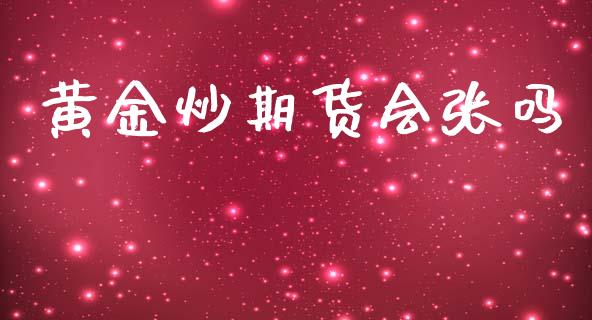 黄金炒期货会张吗_https://www.apanben.com_期货学院_第1张