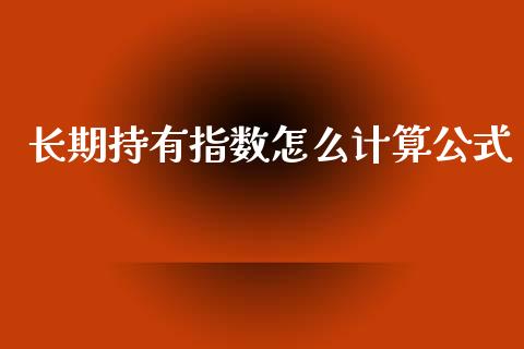 长期持有指数怎么计算公式_https://www.apanben.com_股市指导_第1张