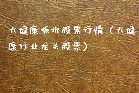 大健康板块股票行情（大健康行业龙头股票）_https://www.apanben.com_股市指导_第1张