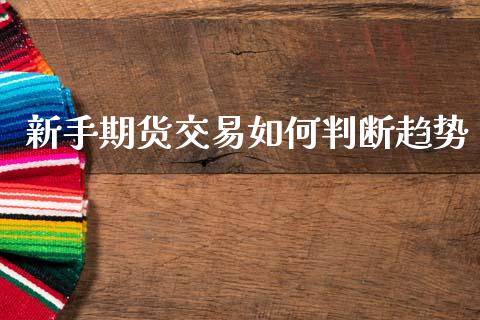 新手期货交易如何判断趋势_https://www.apanben.com_期货学院_第1张