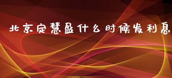 北京定慧盈什么时候发利息_https://www.apanben.com_股市指导_第1张