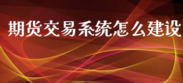 期货交易系统怎么建设_https://www.apanben.com_股市指导_第1张