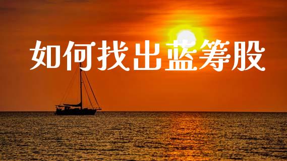 如何找出蓝筹股_https://www.apanben.com_在线喊单_第1张