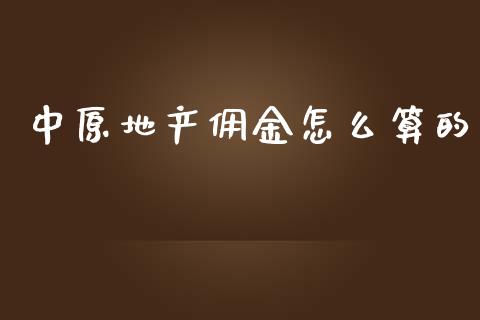 中原地产佣金怎么算的_https://www.apanben.com_国际期货_第1张