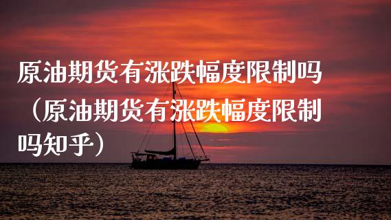 原油期货有涨跌幅度限制吗（原油期货有涨跌幅度限制吗知乎）_https://www.apanben.com_期货学院_第1张