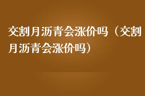 交割月沥青会涨价吗（交割月沥青会涨价吗）_https://www.apanben.com_国际期货_第1张