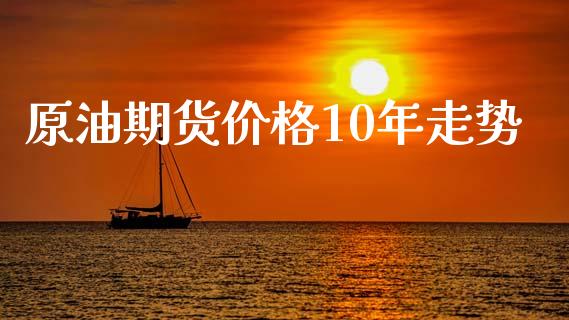 原油期货价格10年走势_https://www.apanben.com_财经资讯_第1张