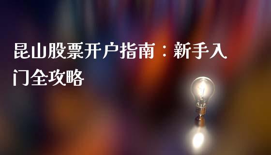 昆山股票开户指南：新手入门全攻略_https://www.apanben.com_财经资讯_第1张
