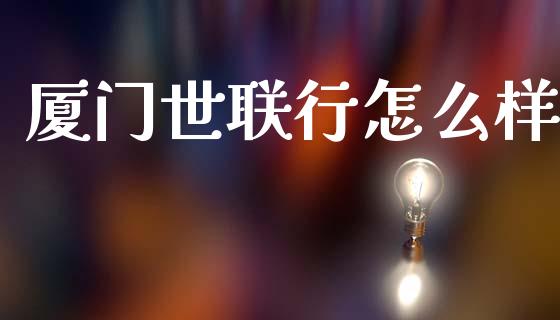 厦门世联行怎么样_https://www.apanben.com_期货学院_第1张