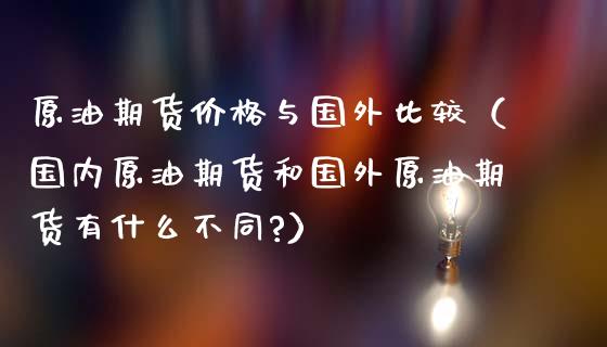 原油期货价格与国外比较（国内原油期货和国外原油期货有什么不同?）_https://www.apanben.com_期货学院_第1张