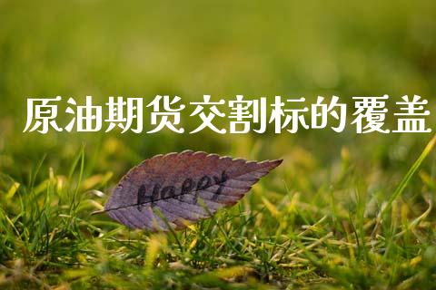 原油期货交割标的覆盖_https://www.apanben.com_股票怎么玩_第1张