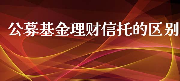 公募基金理财信托的区别_https://www.apanben.com_财经资讯_第1张