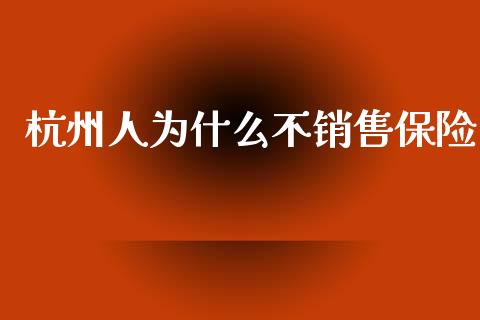 杭州人为什么不销售保险_https://www.apanben.com_国际期货_第1张