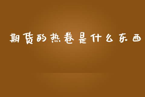 期货的热卷是什么东西_https://www.apanben.com_国际期货_第1张