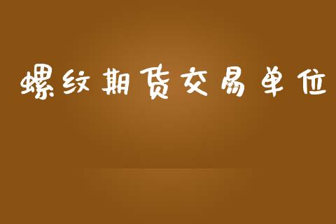 螺纹期货交易单位_https://www.apanben.com_股票怎么玩_第1张