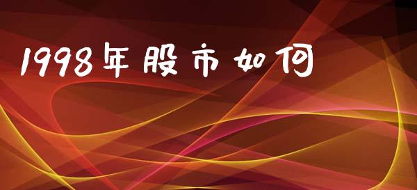 1998年股市如何_https://www.apanben.com_股市分析_第1张