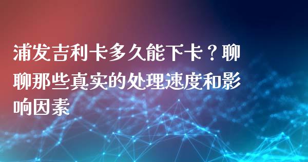 浦发吉利卡多久能下卡？聊聊那些真实的处理速度和影响因素_https://www.apanben.com_国际期货_第1张