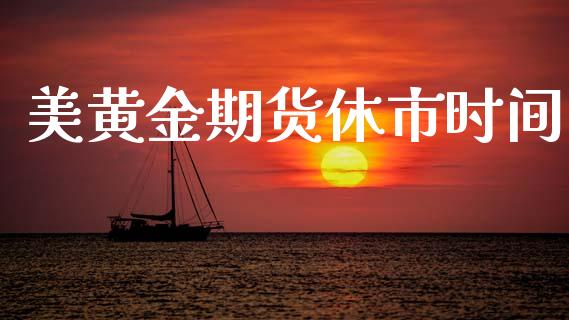 美黄金期货休市时间_https://www.apanben.com_期货学院_第1张