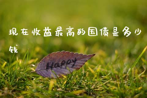 现在收益最高的国债是多少钱_https://www.apanben.com_国际期货_第1张