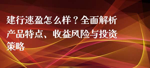 建行速盈怎么样？全面解析产品特点、收益风险与投资策略_https://www.apanben.com_国际期货_第1张