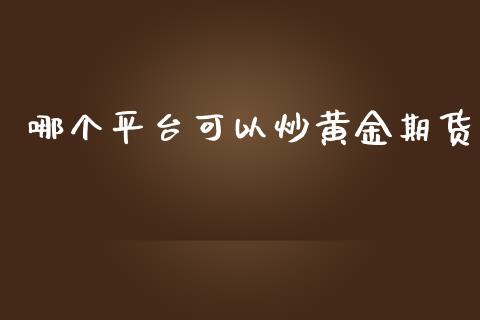 哪个平台可以炒黄金期货_https://www.apanben.com_期货学院_第1张