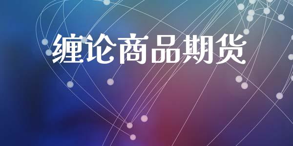 缠论商品期货_https://www.apanben.com_国际期货_第1张