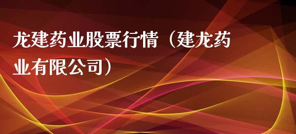龙建药业股票行情（建龙药业有限公司）_https://www.apanben.com_股市分析_第1张