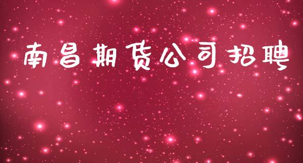南昌期货公司招聘_https://www.apanben.com_国际财经_第1张
