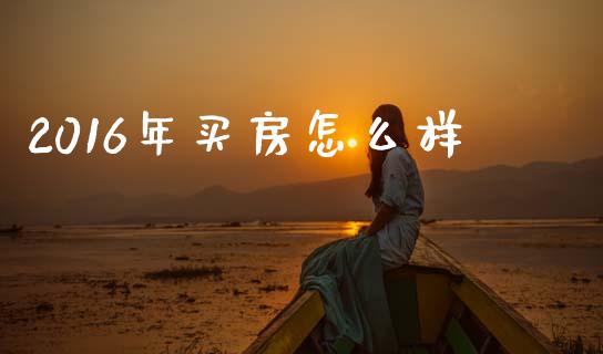 2016年买房怎么样_https://www.apanben.com_财经资讯_第1张
