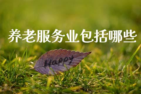 养老服务业包括哪些_https://www.apanben.com_国际期货_第1张