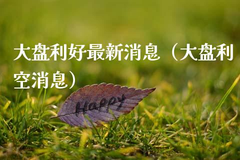 大盘利好最新消息（大盘利空消息）_https://www.apanben.com_国际期货_第1张
