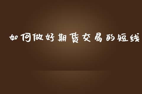 如何做好期货交易的短线_https://www.apanben.com_股市指导_第1张