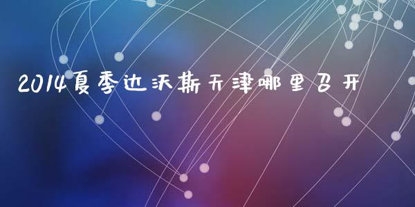 2014夏季达沃斯天津哪里召开_https://www.apanben.com_国际期货_第1张