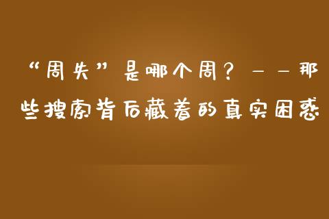 “周失”是哪个周？——那些搜索背后藏着的真实困惑_https://www.apanben.com_在线喊单_第1张