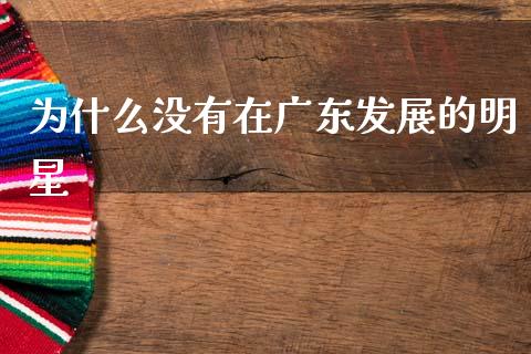为什么没有在广东发展的明星_https://www.apanben.com_国际财经_第1张