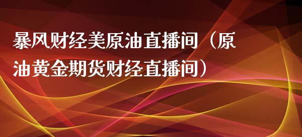 暴风财经美原油直播间（原油黄金期货财经直播间）_https://www.apanben.com_在线喊单_第1张
