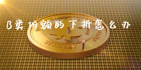 B类份额的下折怎么办_https://www.apanben.com_期货学院_第1张