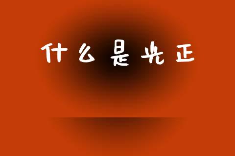 什么是光正_https://www.apanben.com_财经资讯_第1张