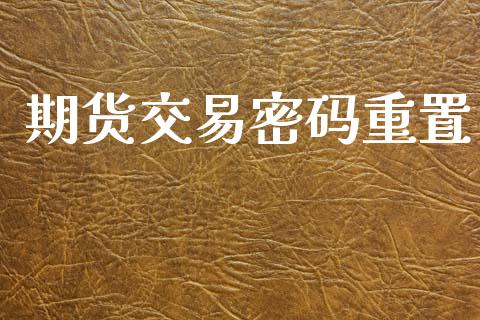 期货交易密码重置_https://www.apanben.com_国际期货_第1张