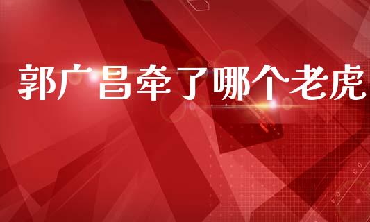 郭广昌牵了哪个老虎_https://www.apanben.com_国际财经_第1张