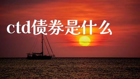 ctd债券是什么_https://www.apanben.com_国际期货_第1张
