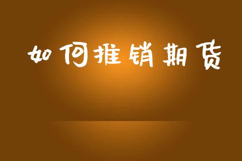 如何推销期货_https://www.apanben.com_国际财经_第1张