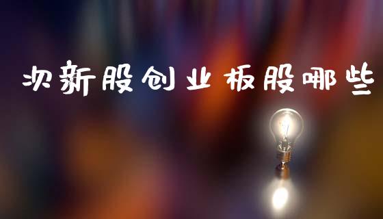 次新股创业板股哪些_https://www.apanben.com_国际财经_第1张
